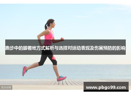 跑步中的脚着地方式解析与选择对运动表现及伤害预防的影响
